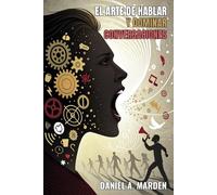 EL ARTE DE HABLAR Y DOMINAR CONVERSACIONES. Conquista cualquier conversación. Haz que te escuchen: Las palabras adecuadas en el momento preciso pueden cambiarlo todo.