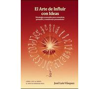 El Arte de Influir con Ideas: Estrategias avanzadas para comunicar, persuadir y transformar pensamiento
