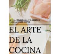 El Arte de la Cocina: Sabores Tradicionales y Modernos para Compartir: Cocina profesional en casa: de los clásicos criollos a las fusiones modernas.