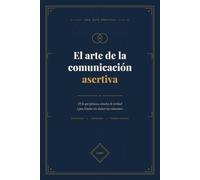 El arte de la comunicación asertiva: Di lo que piensas, escucha de verdad y pon límites sin dañar tus relaciones.