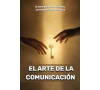 El arte de la comunicación: la clave para las relaciones, la influencia y la confianza