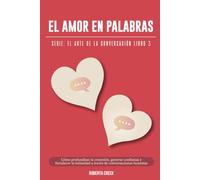 El arte de la conversación: El amor en palabras: Cómo profundizar la conexión, generar confianza y fortalecer la intimidad a través de conversaciones honestas