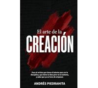 EL ARTE DE LA CREACIÓN: Para el artista que tiene el talento, pero no la disciplina, que tiene la idea, pero no el sistema, y sabe que ya es hora de empezar.