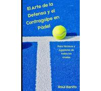 El Arte de la Defensa y el Contragolpe en Pádel: Para Técnicos y jugadores de todos los niveles