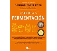 El arte de la fermentación: Una exploración en profundidad de los conceptos y procesos fermentativos de todo el mundo. Información práctica para ... leche, legumbres, carnes y mucho más