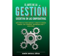 El arte de la Gestión Ejecutiva en las Cooperativas: Guía práctica para ejercer el cargo de Gerente General con liderazgo, responsabilidad y resultados