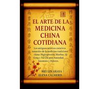 El Arte de la Medicina China Cotidiana: Los Antiguos Secretos Curativos Naturales de la Medicina Tradicional China: Digitopresión, Hierbas, Qi Gong y Tai Chi para Ansiedad, Insomnio y Dolores.