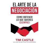 El Arte De La Negociación: Como Obtener Lo Que Quieres (Siempre)