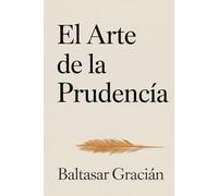 El arte de la prudencia: El clásico original de Baltasar Gracián - Una guía atemporal de sabiduría para vivir con prudencia en el mundo adulto