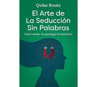 El Arte de La Seducción Sin Palabras: Cómo atraer sin perseguir la atención