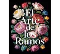 El Arte de los Ramos: Libro de Colorear para Adultos de Flores con 50 Elegantes Arreglos Florales para la Relajación, el Alivio del Estrés y la Creatividad