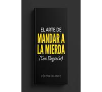El Arte de Mandar a la Mierda (Con Elegancia): Cómo hackear la culpa de tu cuerpo, poner límites de acero a los abusadores y decir NO sin que te dé taquicardia