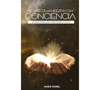 El Arte de Manifestar con Conciencia: Claves para una vida plena y feliz