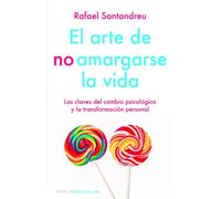 El arte de no amargarse la vida: Las claves del cambio psicológico y la transformación personal