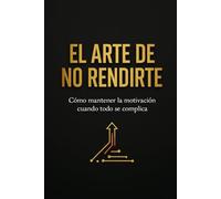 El arte de no rendirte: Cómo mantener la motivación cuando todo se complica