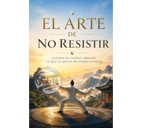 El Arte de No Resistir: Cuando el cuerpo aprende lo que la mente no puede enseñar