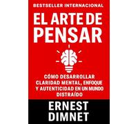 El Arte de Pensar: Cómo Desarrollar Claridad Mental, Enfoque y Autenticidad en un Mundo Distraído
