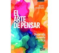 El arte de pensar: Desarrolla tu mente crítica