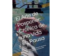 El Arte de Posponer: Crónica de una Vida en Pausa: Una novela sobre procrastinación, decisiones y la lucha por retomar el tiempo perdido