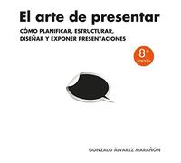 El arte de presentar: Cómo planificar, estructurar, diseñar y exponer presentaciones