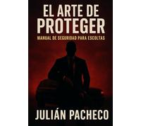 El Arte de Proteger: Manual de Seguridad para Escoltas - Mentalidad, Estrategia y Profesionalismo en el Terreno