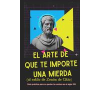 El arte de que te importe una mierda (al estilo de Zenón de Citio): guía práctica para no perder la cordura en el siglo XXI.