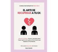El Arte de Recuperar a tu EX: (Revive la chispa: Trucos y secretos para hacer que tu ex vuelva a ti sin tener que hablarle ni humillarte)
