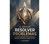 EL ARTE DE RESOLVER PROBLEMAS: Una guía moderna para enfrentar desafíos y lograr el éxito