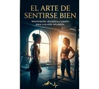 EL ARTE DE SENTIRTE BIEN: Movimiento, disciplina y pasión por una vida saludable
