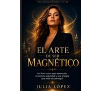 El arte de ser magnético: Un libro-curso para desarrollar presencia, seguridad y una energía que atrae sin perseguir