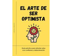 EL ARTE DE SER OPTIMISTA: Guía práctica para afrontar retos con confianza y determinación