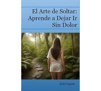 El Arte de Soltar: Aprende a Dejar Ir Sin Dolor