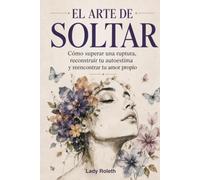EL ARTE DE SOLTAR: Cómo superar una ruptura, reconstruir tu autoestima y reencontrar tu amor propio. Para todas las que alguna vez dejaron su ... alguien que no la merecía. (Spanish Edition)