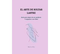 EL ARTE DE SOLTAR LASTRE: Guía para dejar de ser perfecta y empezar a ser libre