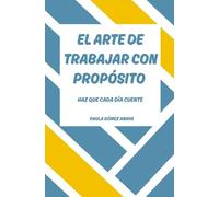 El Arte de Trabajar con Propósito: Haz Que Cada Día Cuente