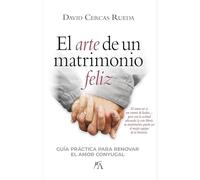 El arte de un matrimonio feliz: Guía práctica para renovar el amor conyugal