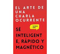 El arte de una charla ocurrente: Sé inteligente, rápido y magnético
