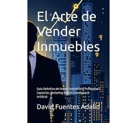 El Arte de Vender Inmuebles: Guía Definitiva del Asesor Inmobiliario Profesional | Captación, Marketing Digital e Inteligencia Artificial