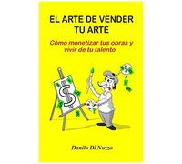 El Arte De Vender Tu Arte: Cómo Monetizar Tus Obras Y Vivir De Tu Talento