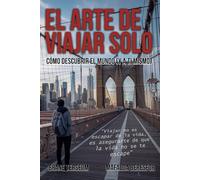 El arte de viajar solo: Cómo descubrir el mundo (y a ti mismo)