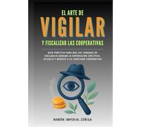 El arte de Vigilar y Fiscalizar las Cooperativas: Guía práctica para que los Consejos de Vigilancia ejerzan la supervisión con ética, eficacia y respeto a la identidad cooperativa