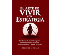 EL ARTE DE VIVIR CON ESTRATEGIA: Enseñanzas de El arte de la guerra para tomar mejores decisiones, afrontar conflictos y avanzar en la vida