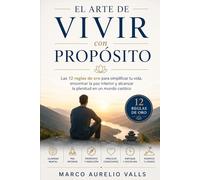 El Arte de Vivir con Propósito: Las 12 reglas de oro para simplificar tu vida, encontrar la paz interior y alcanzar la plenitud en un mundo caótico