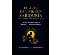 El Arte de Vivir con Sabiduría + Diario Estoico de 30 Días: Libérate del estrés, sana tu pasado y vive con propósito