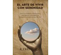 El Arte de Vivir con Serenidad: Una Guía Moderna al Estoicismo para Vencer la Ansiedad, la Depresión y la Sobrecarga Mental: 52 Ejercicios Prácticos, ... (Basado en Séneca, Epicteto y Marco Aurelio)