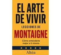 EL ARTE DE VIVIR Lecciones de Montaigne: Cómo entenderte mejor a ti mismo