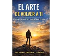 El Arte de Volver a Ti: Veinte pasos para reconstruirte por dentro, recuperar tu poder y convertir tu vida en una obra consciente