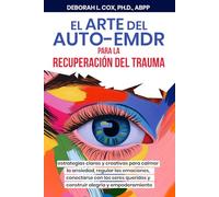 El arte del auto-EMDR para la recuperacion del trauma: Guia creativa para calmar la ansiedad, regulara emociones, y construir relaciones y alegria autenticas