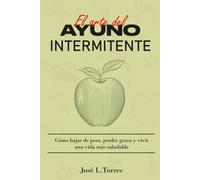 El Arte Del Ayuno Intermitente: Cómo Perder Peso, Eliminar Grasa Y Vivir Una Vida Más Saludable
