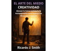 EL ARTE DEL MIEDO CREATIVIDAD: Abrazar la Vulnerabilidad y la Autoexpresión para Superar los Bloqueos Creativos